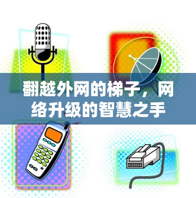 翻越外网的梯子，网络升级的智慧之手