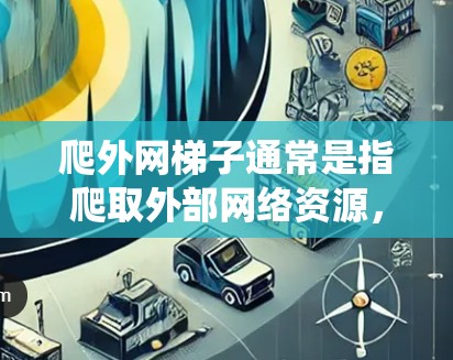 爬外网梯子通常是指爬取外部网络资源，如网站、服务器等。以下是一些常见的方法和步骤，假设你希望使用网络爬虫工具或手动爬取外部网站