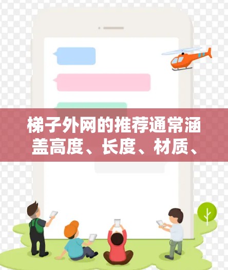 梯子外网的推荐通常涵盖高度、长度、材质、接口设计和适用场景等多个方面，以确保其在使用中安全可靠。以下是对梯子外网的详细推荐