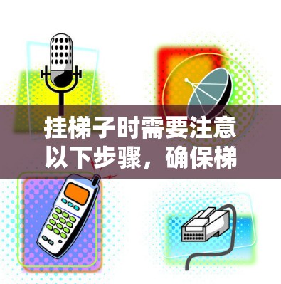 挂梯子时需要注意以下步骤，确保梯子安全稳定