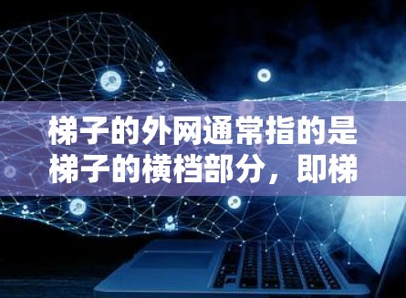 梯子的外网通常指的是梯子的横档部分，即梯子的横梁或横档。为了搭好外网，可以按照以下步骤进行