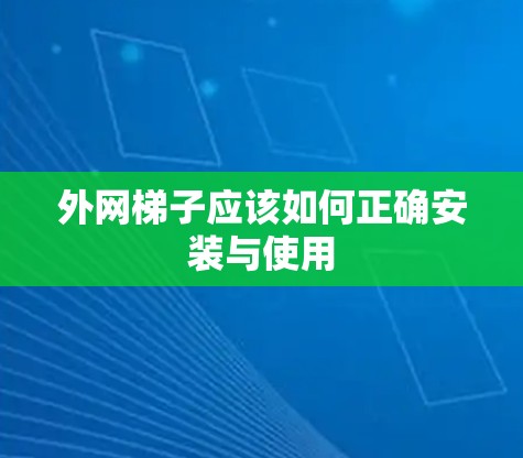 外网梯子应该如何正确安装与使用