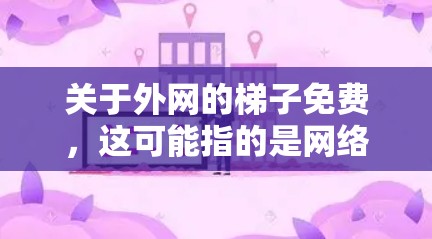 关于外网的梯子免费，这可能指的是网络设备，如路由器、交换机或路由器，可能在特定条件下提供免费使用。以下是一些可能的解释和建议