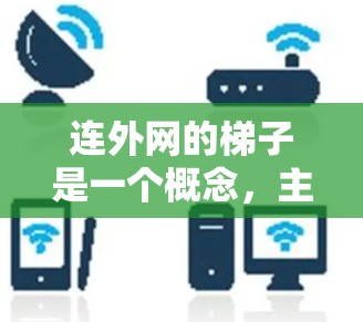 连外网的梯子是一个概念，主要指利用网络设备来连接多个设备或网络，形成一个连通的网络结构。具体来说，梯子通常指