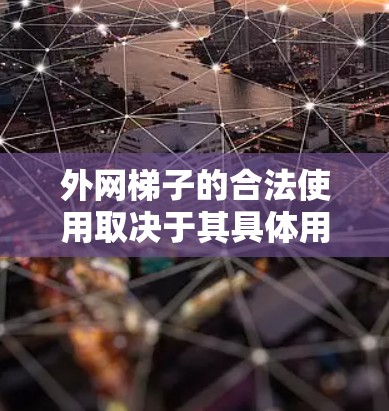 外网梯子的合法使用取决于其具体用途和所在地区的法律法规。以下是对外网梯子的详细分析