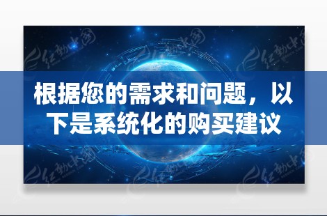根据您的需求和问题，以下是系统化的购买建议