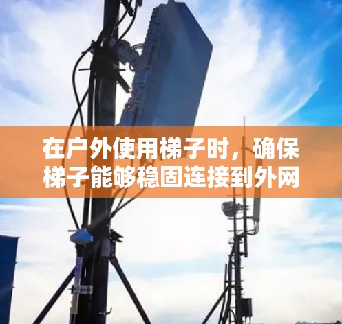 在户外使用梯子时，确保梯子能够稳固连接到外网是非常重要的。以下是一些关键点