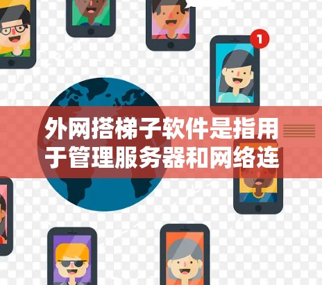 外网搭梯子软件是指用于管理服务器和网络连接的工具，旨在连接不同平台或服务器，确保数据的传输安全和可用性。以下是对该软件的详细总结和使用指南