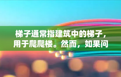 梯子通常指建筑中的梯子，用于爬爬楼。然而，如果问题涉及爬虫技术，可能与网络爬虫有关。以下是对问题的详细解答