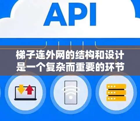 梯子连外网的结构和设计是一个复杂而重要的环节，涉及多个因素的综合考量。以下是梯子连外网的关键要点