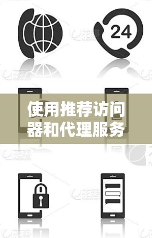 使用推荐访问器和代理服务器推荐器访问外部网站可以有效减少手动输入和访问风险，提高访问效率。以下是对这两种工具的详细介绍