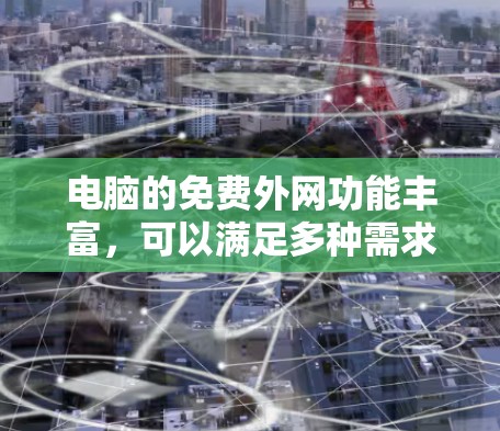 电脑的免费外网功能丰富，可以满足多种需求。以下是一些步骤指南，帮助您在电脑上使用免费外网