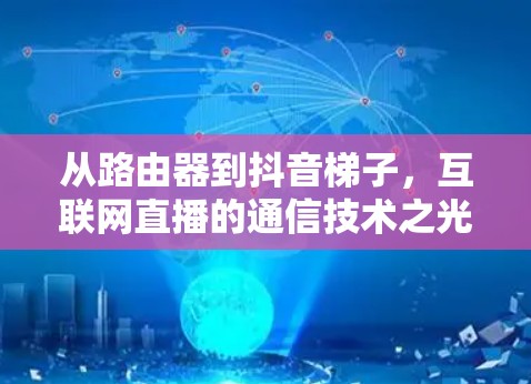 从路由器到抖音梯子，互联网直播的通信技术之光