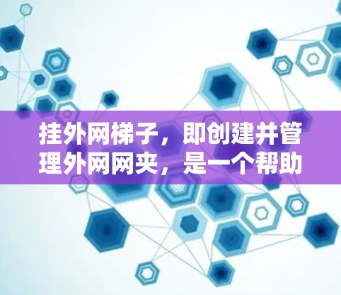 挂外网梯子，即创建并管理外网网夹，是一个帮助用户高效管理外部视频、图片和音频资源的工具。以下是一步步的指南