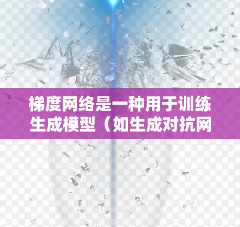 梯度网络是一种用于训练生成模型（如生成对抗网络）的技巧，通过利用生成过程中的梯度来优化模型参数。以下是对该主题的详细总结