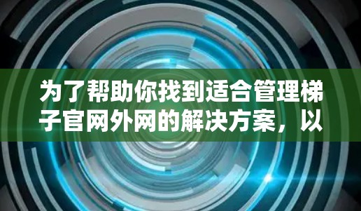 为了帮助你找到适合管理梯子官网外网的解决方案，以下是一些推荐平台及其优势