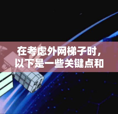 在考虑外网梯子时，以下是一些关键点和推荐，帮助你选择适合的梯子