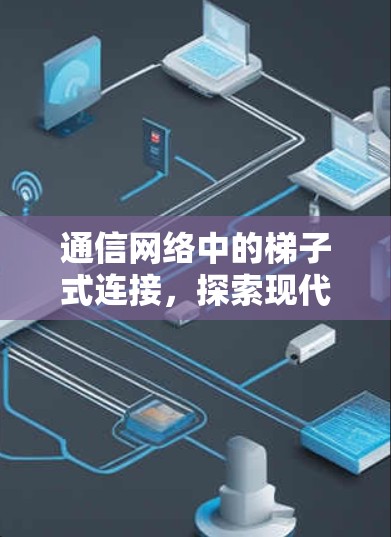 通信网络中的梯子式连接，探索现代通信中的创新技术