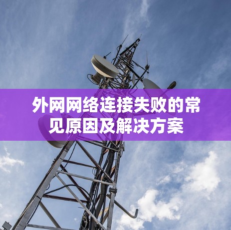 外网网络连接失败的常见原因及解决方案