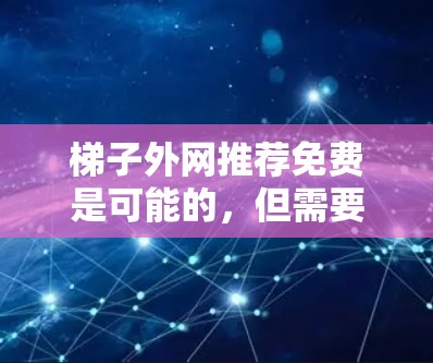 梯子外网推荐免费是可能的，但需要根据具体的使用场景和需求来决定。以下是一些常见的免费梯子推荐类型