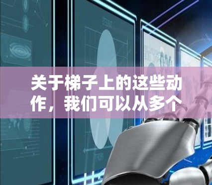 关于梯子上的这些动作，我们可以从多个角度进行分析