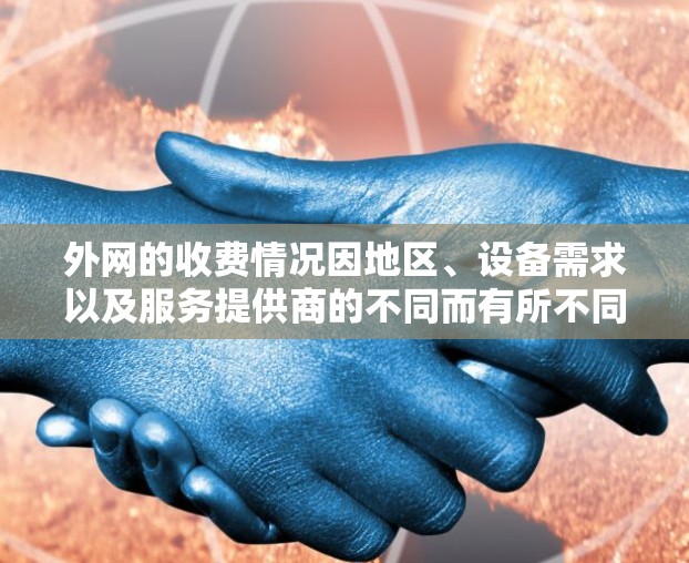 外网的收费情况因地区、设备需求以及服务提供商的不同而有所不同。以下是一些常见的费用结构和可能的收费情况