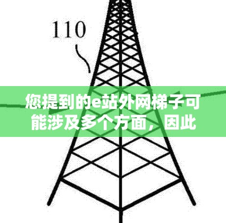 您提到的e站外网梯子可能涉及多个方面，因此我需要提供一个清晰的解释和解决方案。根据现有的信息，我假设以下几点可能