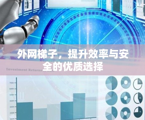 外网梯子，提升效率与安全的优质选择