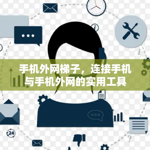 手机外网梯子，连接手机与手机外网的实用工具