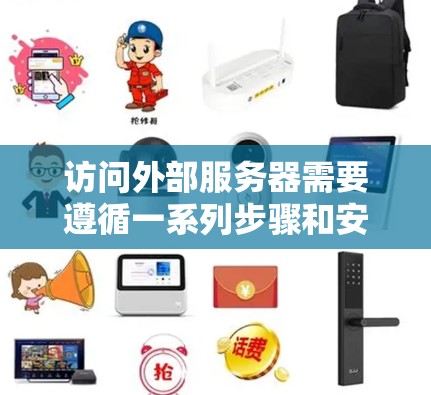 访问外部服务器需要遵循一系列步骤和安全考虑，以下是对访问外部服务器的详细指南