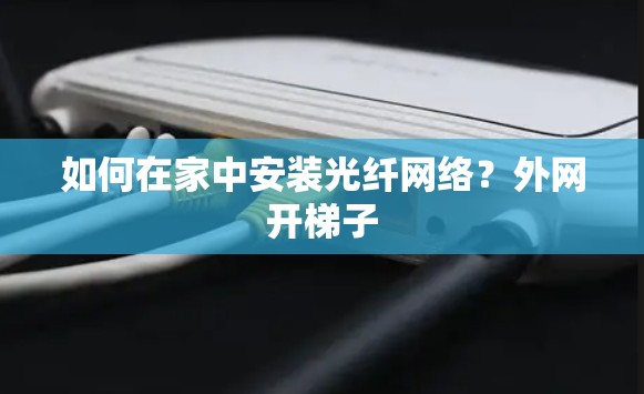 如何在家中安装光纤网络？外网开梯子