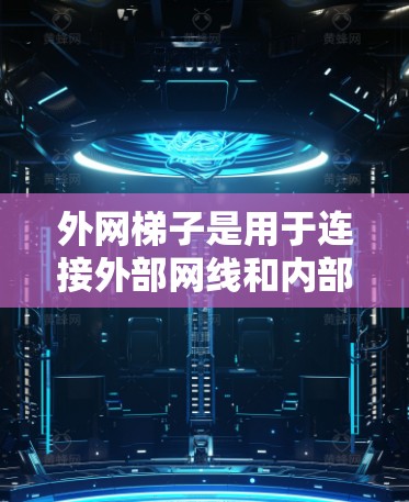 外网梯子是用于连接外部网线和内部网线的工具，适用于多个网线连接的环境。以下是使用外网梯子的详细步骤