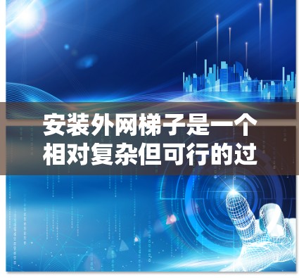 安装外网梯子是一个相对复杂但可行的过程，以下是分步骤的指南