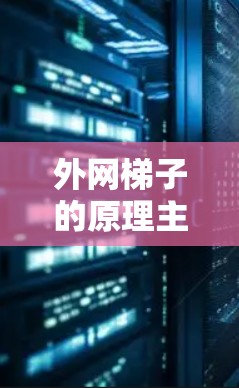 外网梯子的原理主要涉及梯子在电梯中的使用，包括倾斜角度、摩擦力和平衡问题。以下是其核心原理