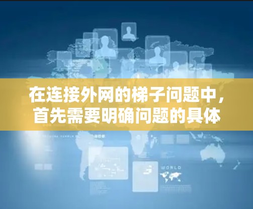 在连接外网的梯子问题中，首先需要明确问题的具体情况，包括是否需要在梯子周围安装外网或将梯子作为外网的一部分。以下是一些步骤性的解决方案