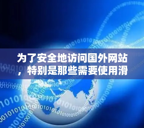 为了安全地访问国外网站，特别是那些需要使用滑梯或梯子的网站，可以按照以下步骤进行