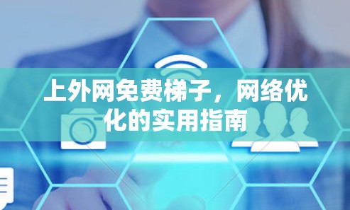 上外网免费梯子,网络优化的实用指南 上外网免费梯子,网络优化的实用指南
