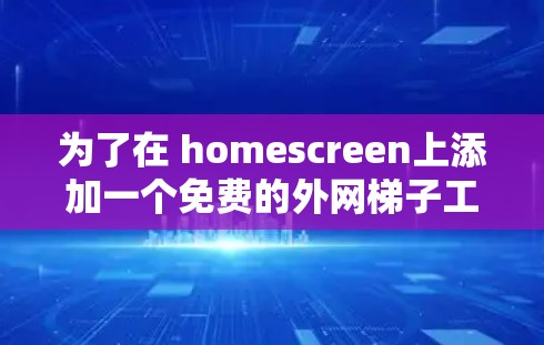 为了在 homescreen上添加一个免费的外网梯子工具，您可以按照以下步骤进行