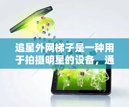 追星外网梯子是一种用于拍摄明星的设备，通常由主体部分、支撑装置和连接器组成。以下是使用追星外网梯子的详细步骤