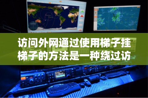 访问外网通过使用梯子挂梯子的方法是一种绕过访问限制的技术，通常适用于需要访问外部网络或有防火墙限制的情况。以下是该方法的详细步骤