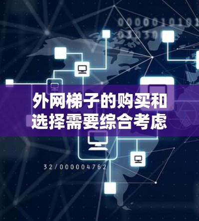 外网梯子的购买和选择需要综合考虑多个因素，以下是一些综合性的建议，帮助你找到适合的外网梯子