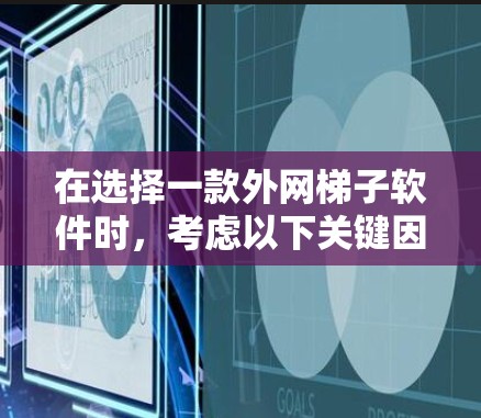 在选择一款外网梯子软件时，考虑以下关键因素