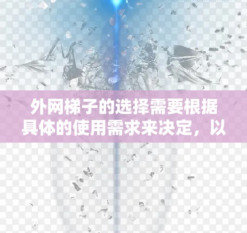外网梯子的选择需要根据具体的使用需求来决定，以下是一些推荐的外网梯子型号和特点，供您参考