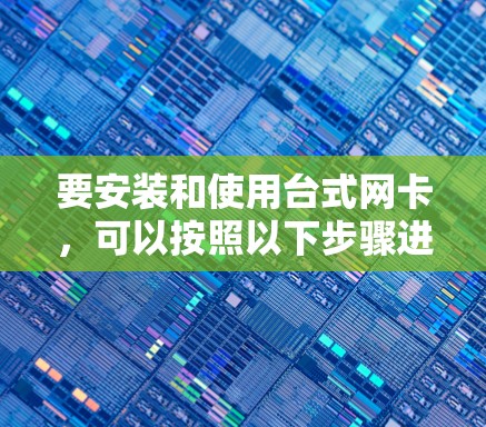 要安装和使用台式网卡，可以按照以下步骤进行