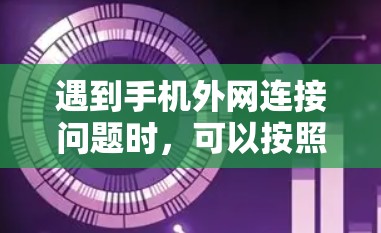 遇到手机外网连接问题时，可以按照以下步骤进行排查和解决