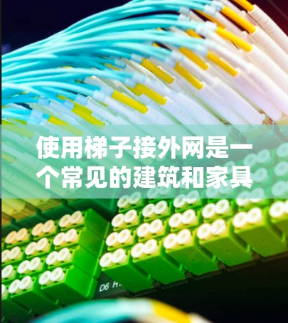 使用梯子接外网是一个常见的建筑和家具安装任务，涉及多个步骤，需要仔细操作以确保安全和正确性。以下是一个清晰的指南，帮助您完成这个任务