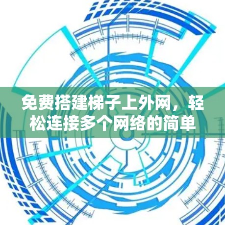 免费搭建梯子上外网，轻松连接多个网络的简单方法