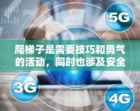 爬梯子是需要技巧和勇气的活动，同时也涉及安全问题。以下是一些关于如何安全地爬梯子的步骤和注意事项