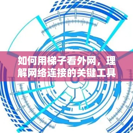 如何用梯子看外网，理解网络连接的关键工具