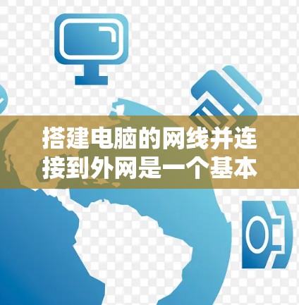 搭建电脑的网线并连接到外网是一个基本的网络操作，涉及多个步骤和注意事项。以下是一个清晰的指南